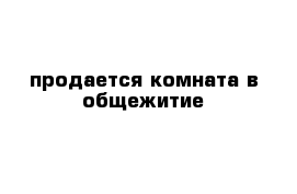 продается комната в общежитие 